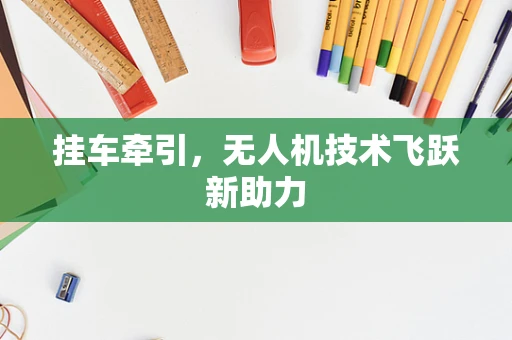 挂车牵引，无人机技术飞跃新助力