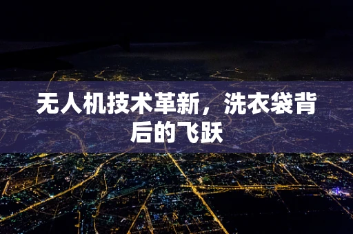 无人机技术革新，洗衣袋背后的飞跃