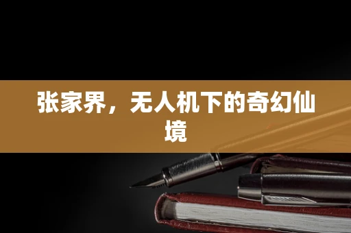 张家界，无人机下的奇幻仙境