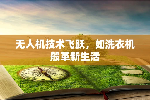 无人机技术飞跃，如洗衣机般革新生活