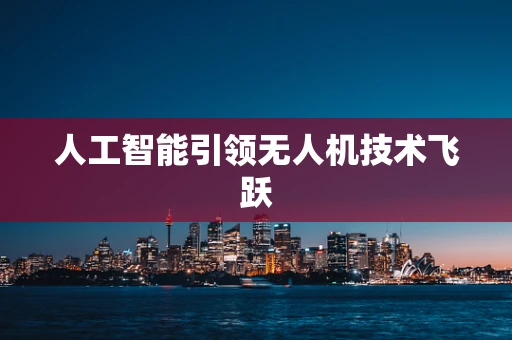 人工智能引领无人机技术飞跃
