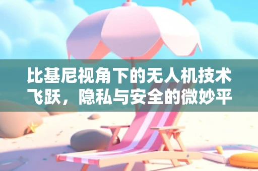 比基尼视角下的无人机技术飞跃，隐私与安全的微妙平衡