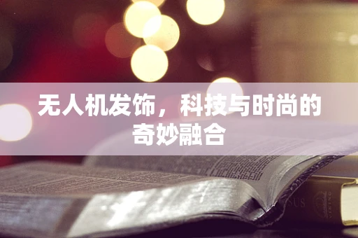 无人机发饰，科技与时尚的奇妙融合