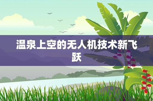 温泉上空的无人机技术新飞跃
