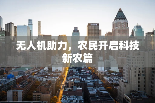 无人机助力，农民开启科技新农篇