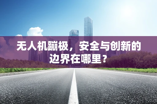 无人机蹦极，安全与创新的边界在哪里？