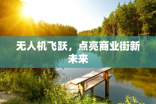 无人机飞跃，点亮商业街新未来