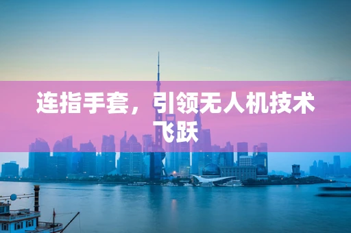连指手套，引领无人机技术飞跃