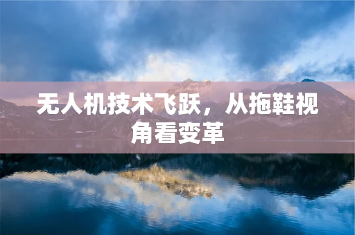 无人机技术飞跃，从拖鞋视角看变革