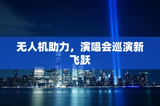无人机助力，演唱会巡演新飞跃