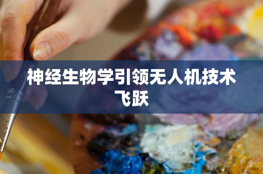 神经生物学引领无人机技术飞跃