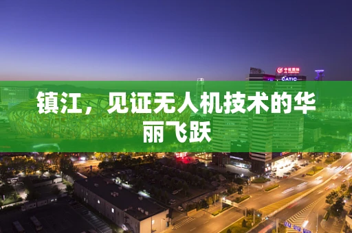 镇江，见证无人机技术的华丽飞跃