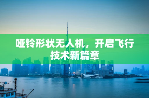 哑铃形状无人机，开启飞行技术新篇章