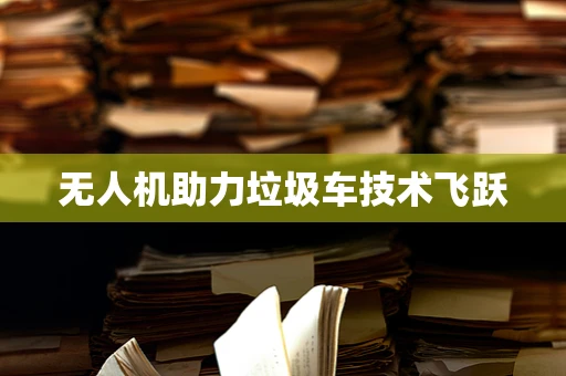 无人机助力垃圾车技术飞跃