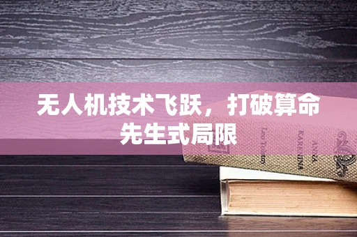 无人机技术飞跃，打破算命先生式局限