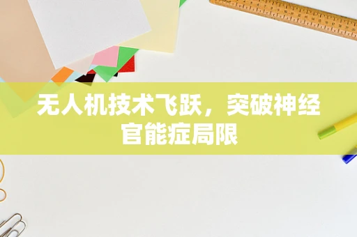 无人机技术飞跃，突破神经官能症局限
