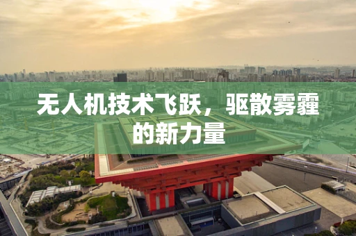 无人机技术飞跃，驱散雾霾的新力量