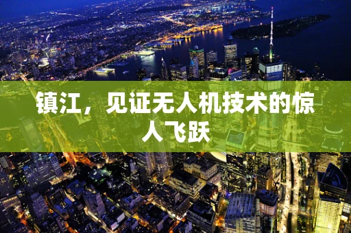 镇江，见证无人机技术的惊人飞跃