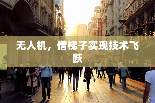 无人机，借梯子实现技术飞跃