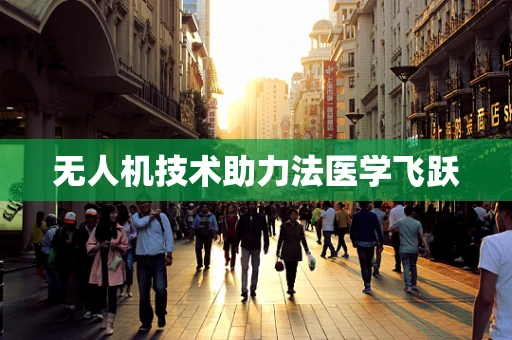 无人机技术助力法医学飞跃