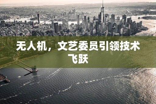 无人机，文艺委员引领技术飞跃
