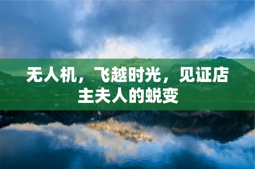 无人机，飞越时光，见证店主夫人的蜕变