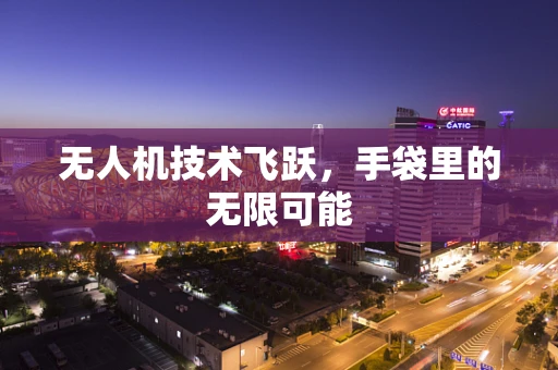 无人机技术飞跃，手袋里的无限可能
