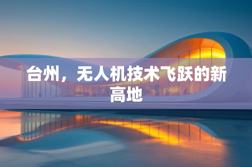 台州，无人机技术飞跃的新高地